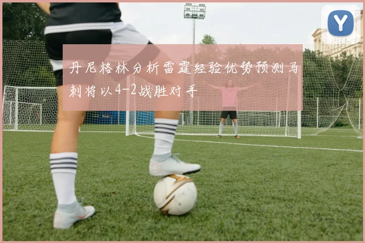 丹尼格林分析雷霆经验优势预测马刺将以4-2战胜对手