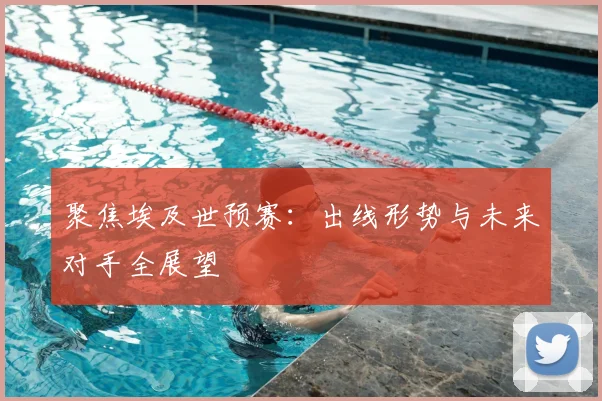 聚焦埃及世预赛：出线形势与未来对手全展望