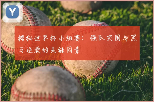 揭秘世界杯小组赛：强队突围与黑马逆袭的关键因素