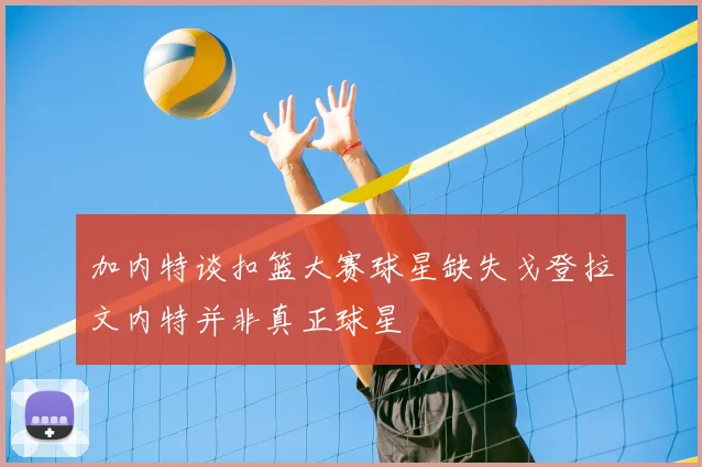 加内特谈扣篮大赛球星缺失戈登拉文内特并非真正球星