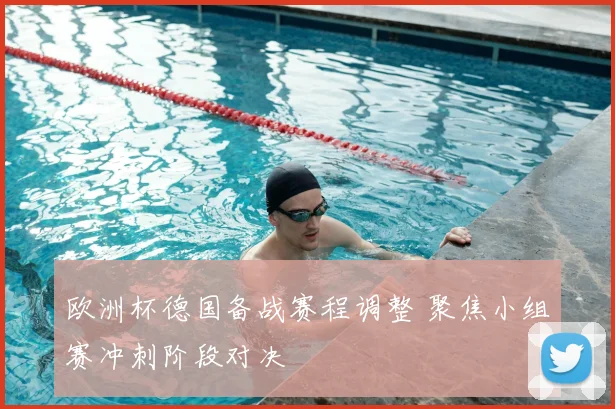 欧洲杯德国备战赛程调整 聚焦小组赛冲刺阶段对决
