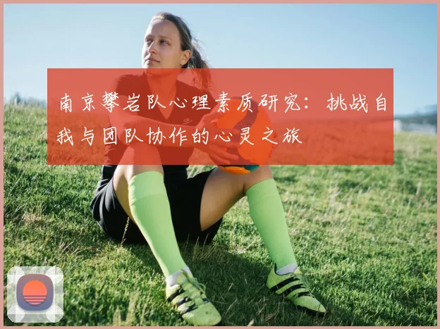 南京攀岩队心理素质研究：挑战自我与团队协作的心灵之旅