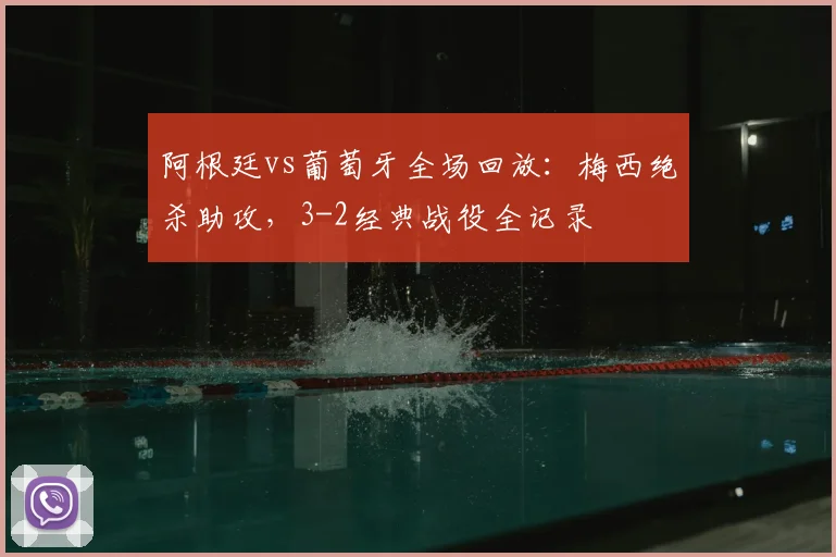 阿根廷vs葡萄牙全场回放：梅西绝杀助攻，3-2经典战役全记录