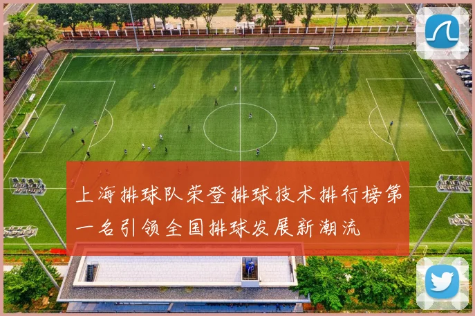 上海排球队荣登排球技术排行榜第一名引领全国排球发展新潮流