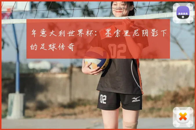 年意大利世界杯:墨索里尼阴影下的足球传奇