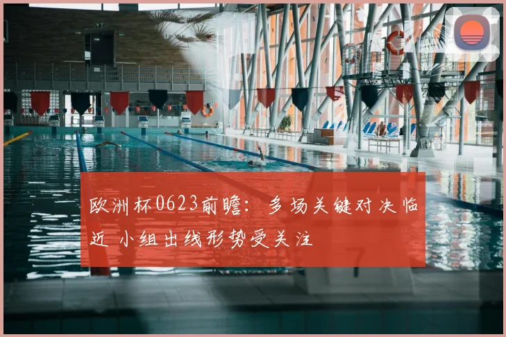 欧洲杯0623前瞻:多场关键对决临近 小组出线形势受关注