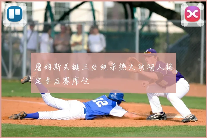 詹姆斯关键三分绝杀热火助湖人锁定季后赛席位