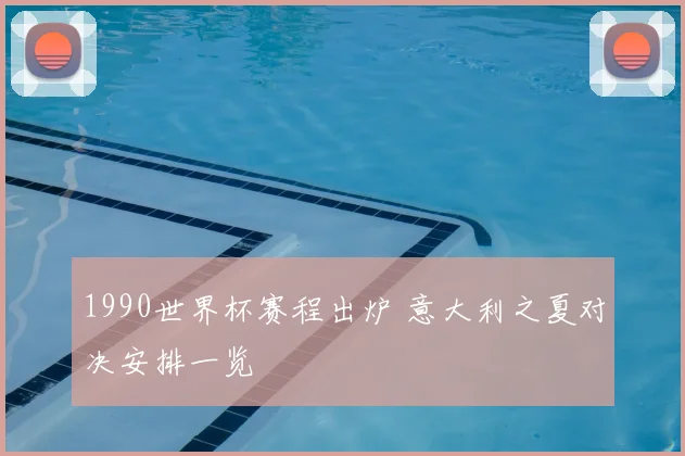 1990世界杯赛程出炉 意大利之夏对决安排一览