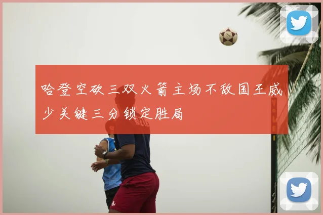 哈登空砍三双火箭主场不敌国王威少关键三分锁定胜局
