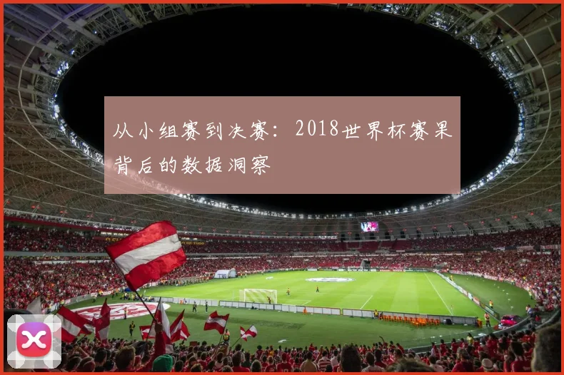 从小组赛到决赛:2018世界杯赛果背后的数据洞察