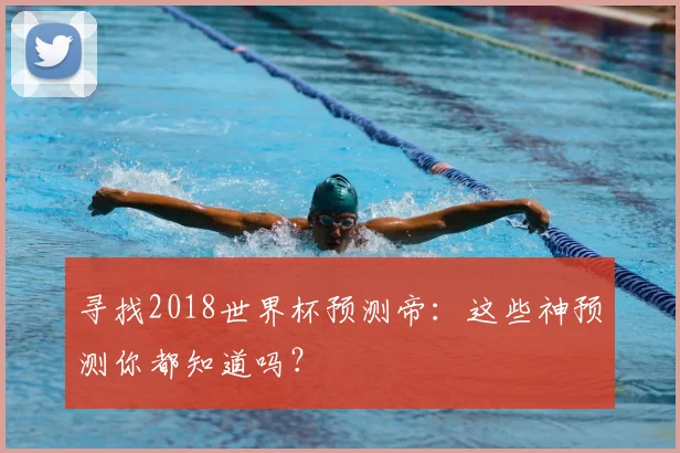 寻找2018世界杯预测帝:这些神预测你都知道吗?