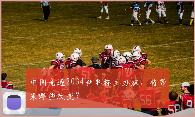 中国竞逐2034世界杯主办权，将带来哪些改变？