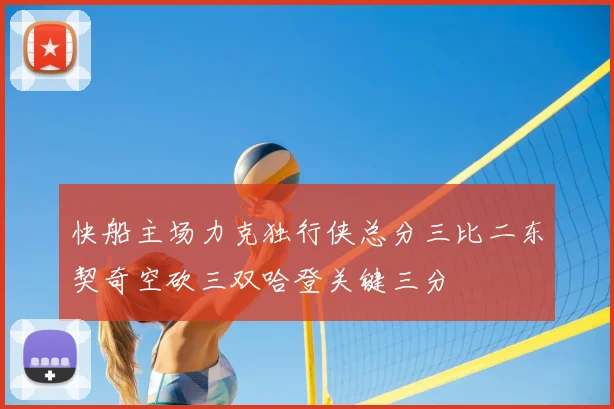 快船主场力克独行侠总分三比二东契奇空砍三双哈登关键三分