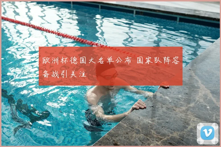欧洲杯德国大名单公布 国家队阵容备战引关注