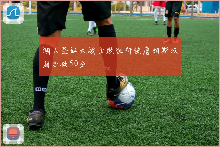 湖人圣诞大战击败独行侠詹姆斯浓眉合砍50分