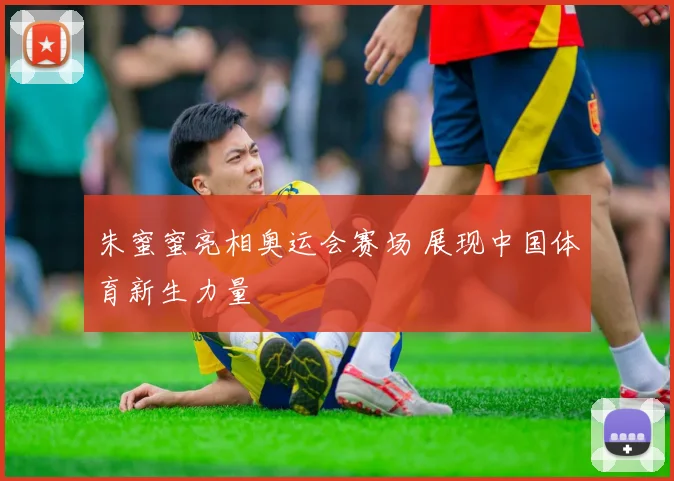 朱蜜蜜亮相奥运会赛场 展现中国体育新生力量