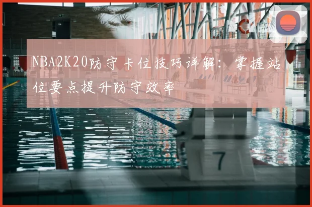 NBA2K20防守卡位技巧详解:掌握站位要点提升防守效率