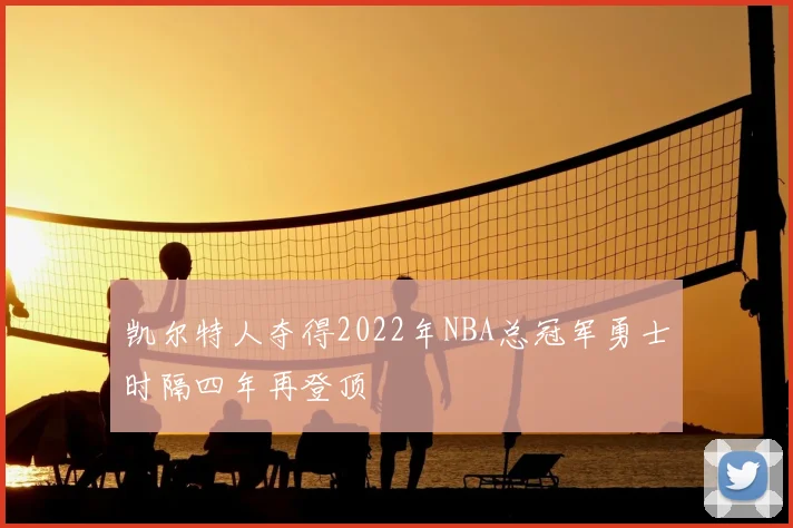 凯尔特人夺得2022年NBA总冠军勇士时隔四年再登顶