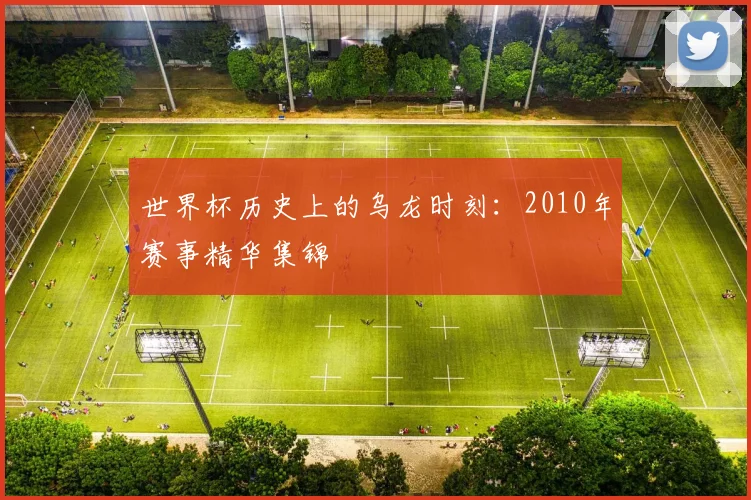 世界杯历史上的乌龙时刻:2010年赛事精华集锦