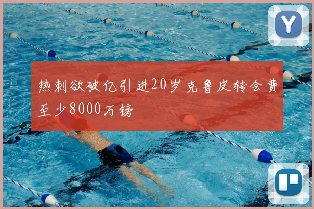 热刺欲破亿引进20岁克鲁皮转会费至少8000万镑