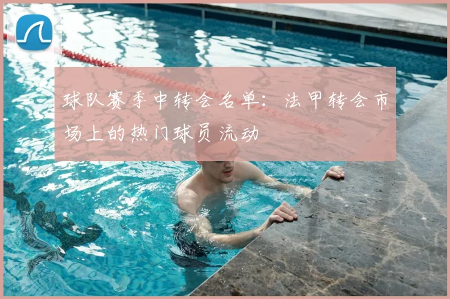 球队赛季中转会名单：法甲转会市场上的热门球员流动