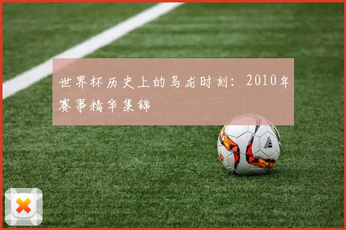 世界杯历史上的乌龙时刻:2010年赛事精华集锦