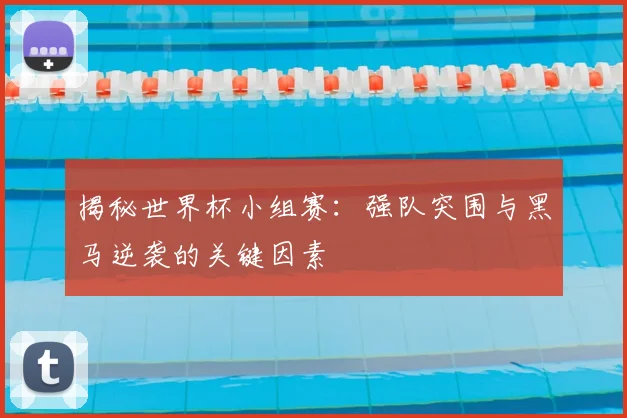揭秘世界杯小组赛:强队突围与黑马逆袭的关键因素