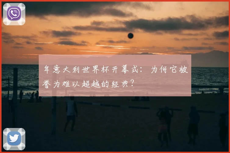 年意大利世界杯开幕式:为何它被誉为难以超越的经典?