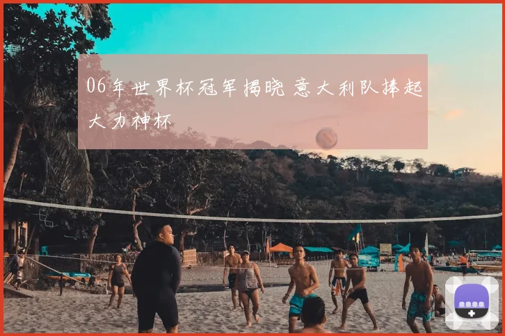 06年世界杯冠军揭晓 意大利队捧起大力神杯