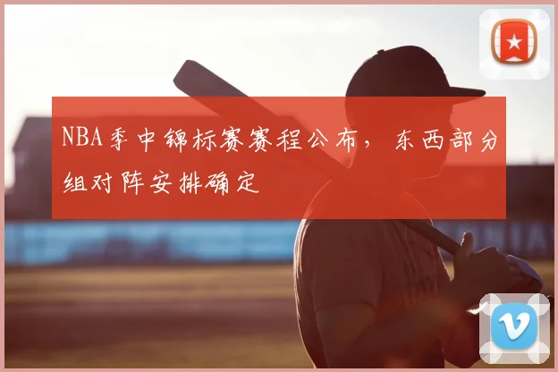 NBA季中锦标赛赛程公布，东西部分组对阵安排确定