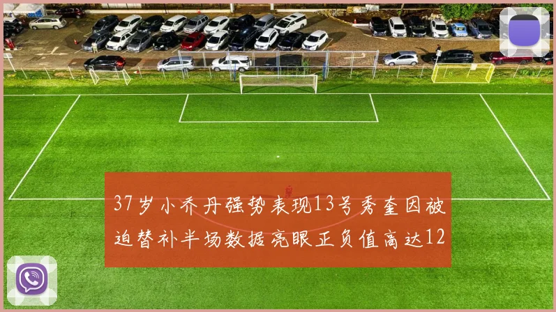 37岁小乔丹强势表现13号秀奎因被迫替补半场数据亮眼正负值高达12