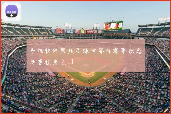 手机软件聚焦足球世界杯赛事动态与赛程看点_1