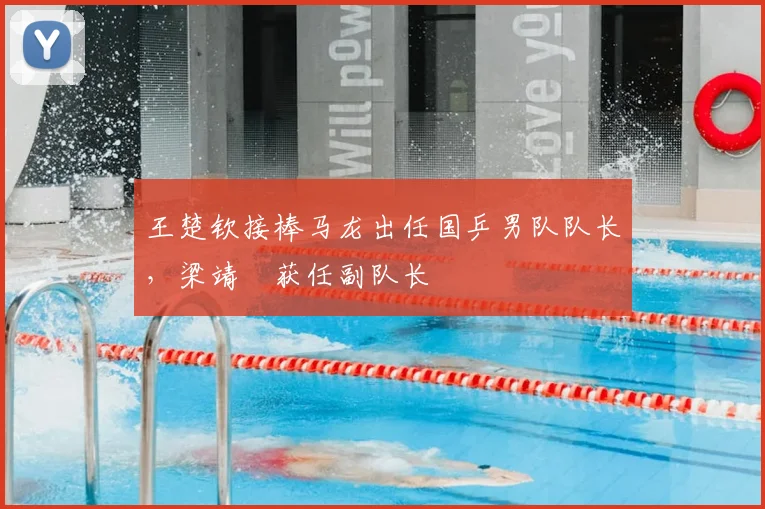 王楚钦接棒马龙出任国乒男队队长,梁靖崑获任副队长