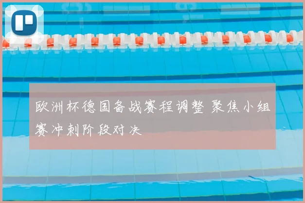 欧洲杯德国备战赛程调整 聚焦小组赛冲刺阶段对决