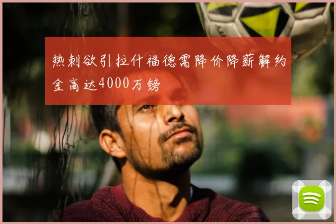 热刺欲引拉什福德需降价降薪解约金高达4000万镑