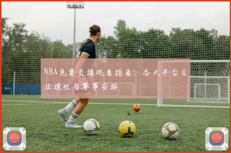 NBA免费直播观看指南：各大平台合法途径与赛事安排