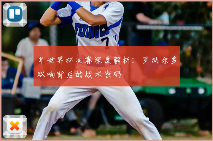 年世界杯决赛深度解析:罗纳尔多双响背后的战术密码