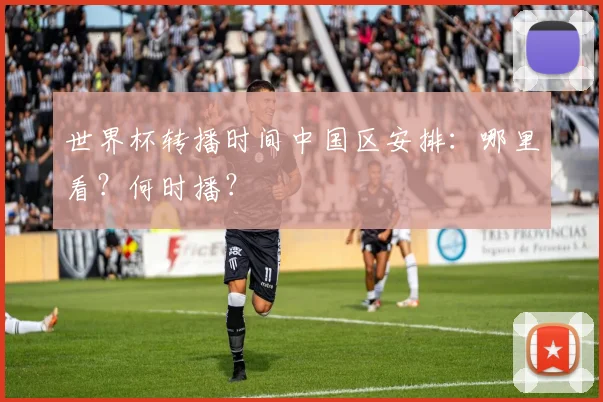 世界杯转播时间中国区安排:哪里看?何时播?
