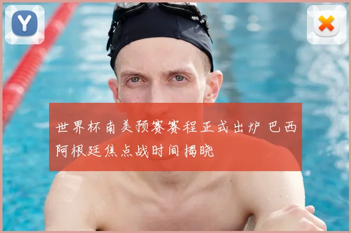 世界杯南美预赛赛程正式出炉 巴西阿根廷焦点战时间揭晓