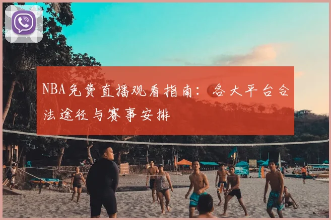 NBA免费直播观看指南:各大平台合法途径与赛事安排