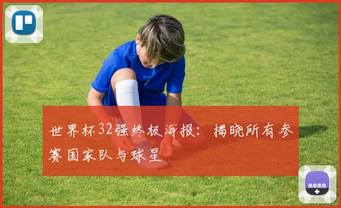 世界杯32强终极海报：揭晓所有参赛国家队与球星