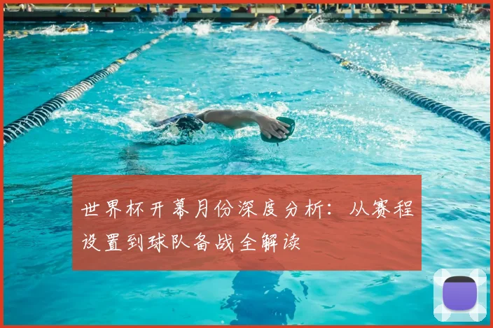 世界杯开幕月份深度分析：从赛程设置到球队备战全解读