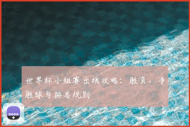 世界杯小组赛出线攻略:胜负、净胜球与排名规则