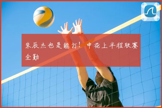 朱辰杰也是能打!申花上半程联赛全勤