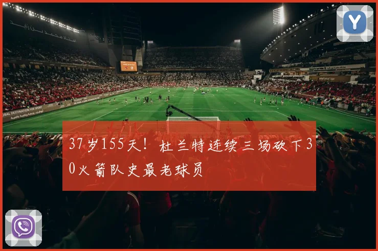 37岁155天!杜兰特连续三场砍下30火箭队史最老球员