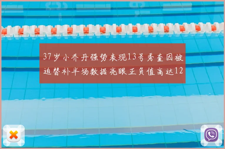 37岁小乔丹强势表现13号秀奎因被迫替补半场数据亮眼正负值高达12