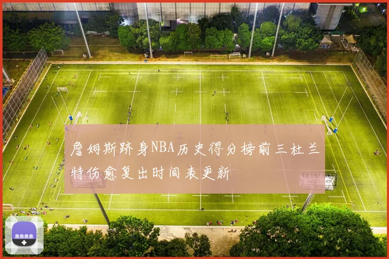 詹姆斯跻身NBA历史得分榜前三杜兰特伤愈复出时间表更新