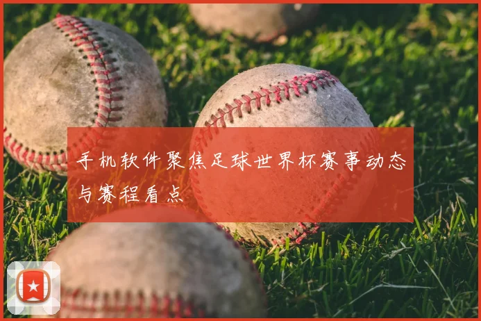 手机软件聚焦足球世界杯赛事动态与赛程看点