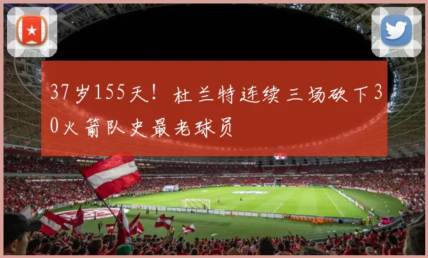 37岁155天！杜兰特连续三场砍下30火箭队史最老球员